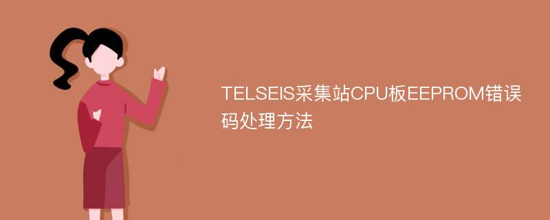 TELSEIS采集站CPU板EEPROM错误码处理方法