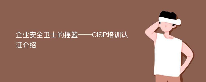 企业安全卫士的摇篮——CISP培训认证介绍