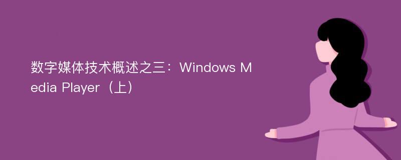 数字媒体技术概述之三：Windows Media Player（上）