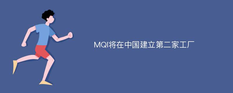 MQI将在中国建立第二家工厂