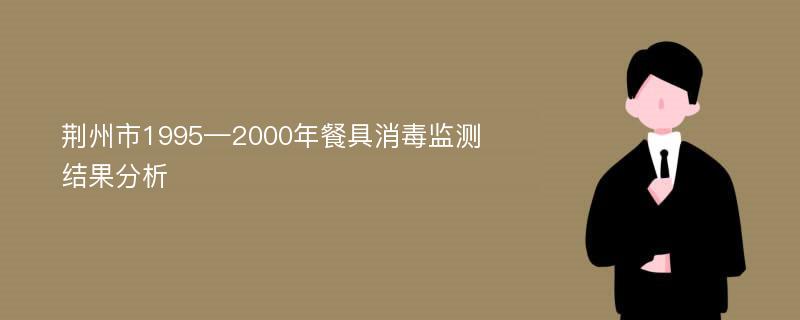 荆州市1995—2000年餐具消毒监测结果分析