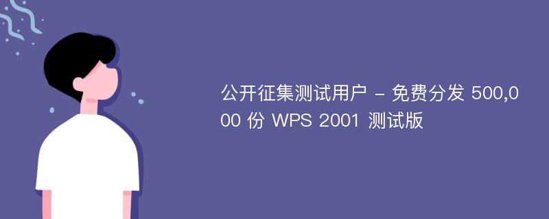 公开征集测试用户 - 免费分发 500,000 份 WPS 2001 测试版