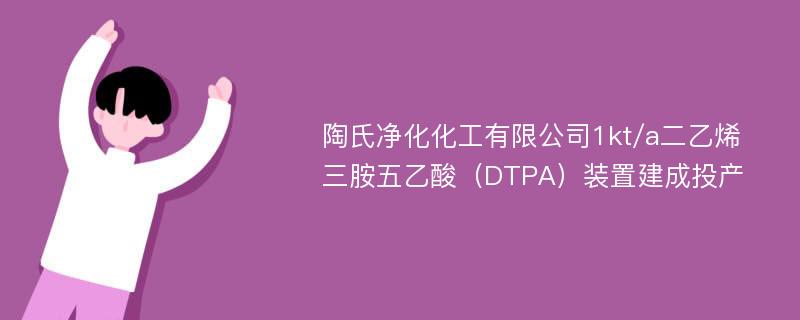 陶氏净化化工有限公司1kt/a二乙烯三胺五乙酸（DTPA）装置建成投产