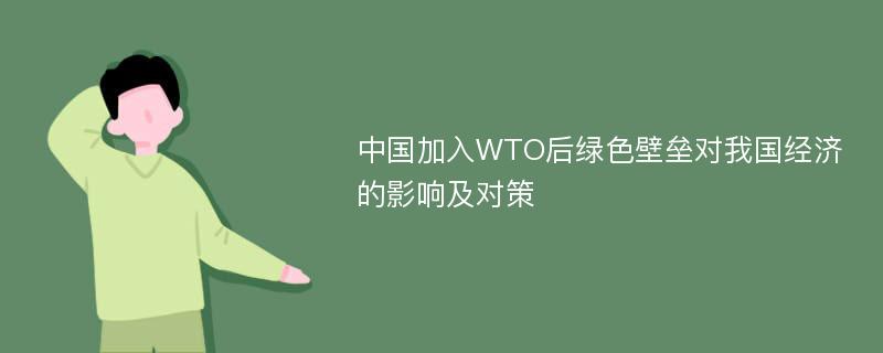 中国加入WTO后绿色壁垒对我国经济的影响及对策