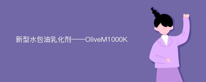 新型水包油乳化剂——OliveM1000K