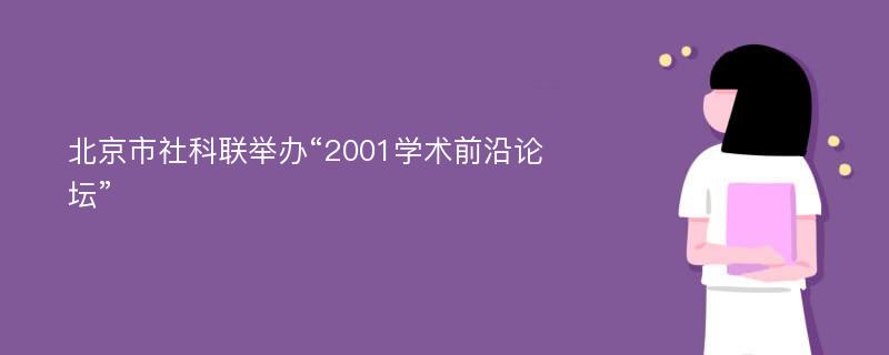 北京市社科联举办“2001学术前沿论坛”