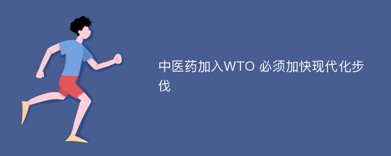 中医药加入WTO 必须加快现代化步伐