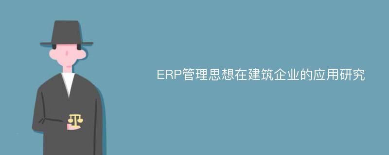 ERP管理思想在建筑企业的应用研究