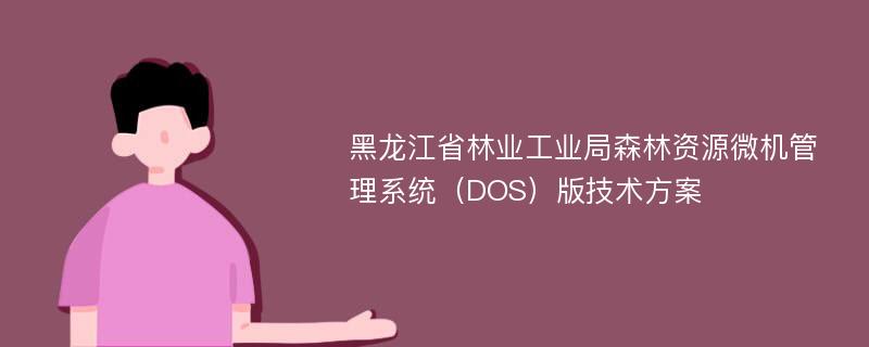 黑龙江省林业工业局森林资源微机管理系统（DOS）版技术方案