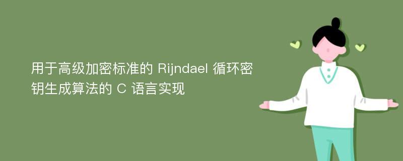 用于高级加密标准的 Rijndael 循环密钥生成算法的 C 语言实现