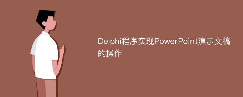Delphi程序实现PowerPoint演示文稿的操作