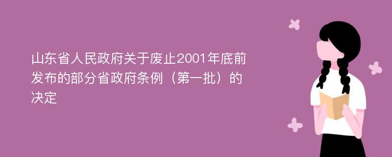 山东省人民政府关于废止2001年底前发布的部分省政府条例（第一批）的决定
