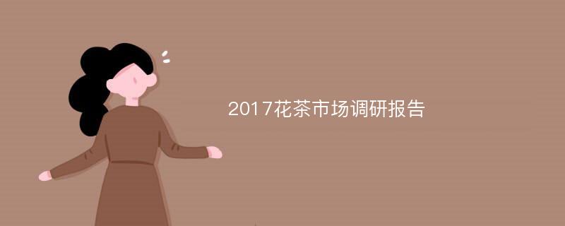 2017花茶市场调研报告