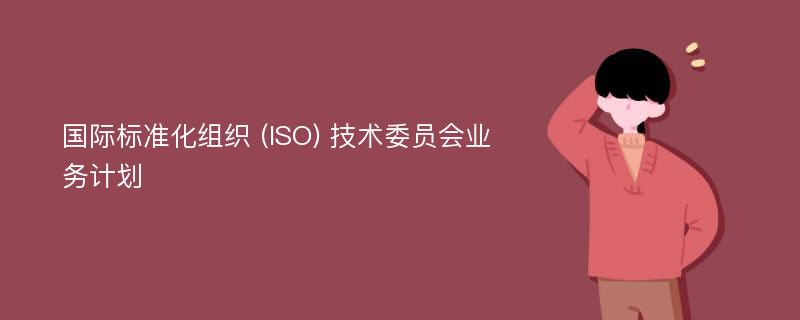 国际标准化组织 (ISO) 技术委员会业务计划