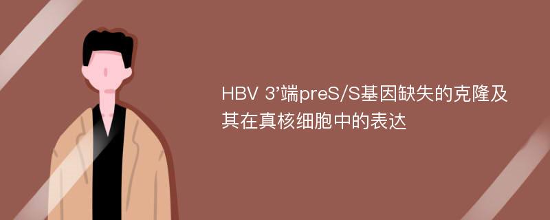 HBV 3'端preS/S基因缺失的克隆及其在真核细胞中的表达