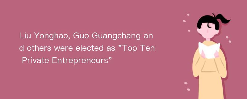 Liu Yonghao, Guo Guangchang and others were elected as 
