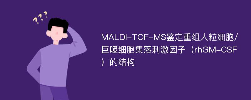 MALDI-TOF-MS鉴定重组人粒细胞/巨噬细胞集落刺激因子（rhGM-CSF）的结构