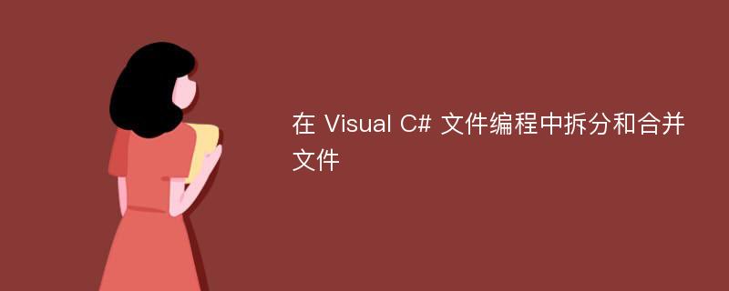 在 Visual C# 文件编程中拆分和合并文件