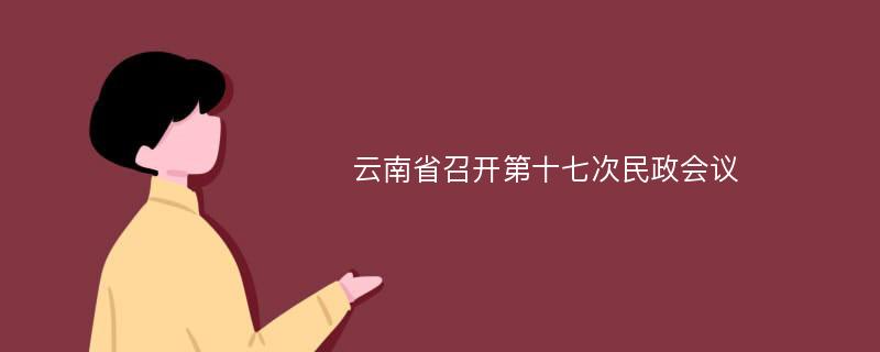 云南省召开第十七次民政会议